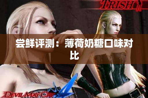 尝鲜评测：薄荷奶糖口味对比