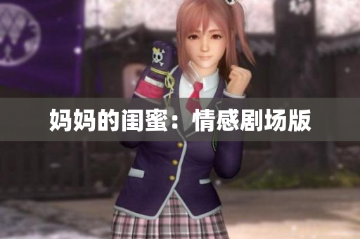 妈妈的闺蜜：情感剧场版