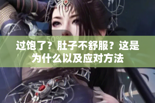 过饱了？肚子不舒服？这是为什么以及应对方法