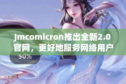 Jmcomicron推出全新2.0官网，更好地服务网络用户