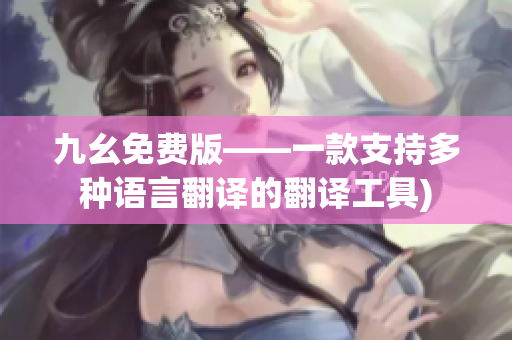 九幺免费版——一款支持多种语言翻译的翻译工具)