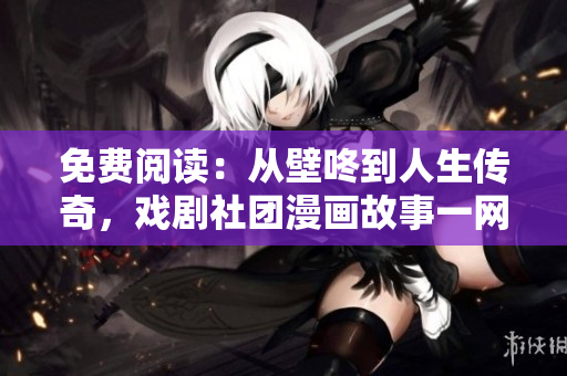 免费阅读：从壁咚到人生传奇，戏剧社团漫画故事一网打尽