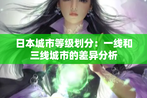 日本城市等级划分：一线和三线城市的差异分析