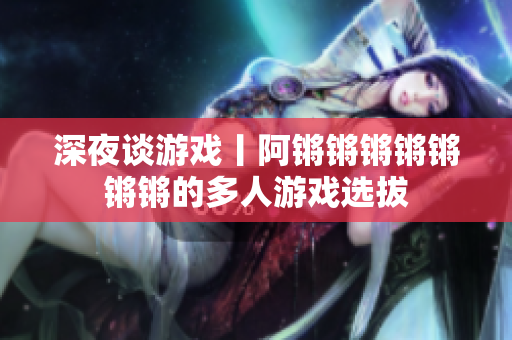 深夜谈游戏丨阿锵锵锵锵锵锵锵的多人游戏选拔