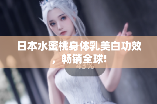 日本水蜜桃身体乳美白功效，畅销全球!