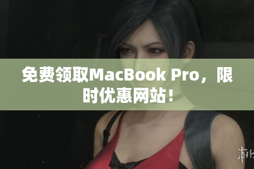 免费领取MacBook Pro，限时优惠网站！