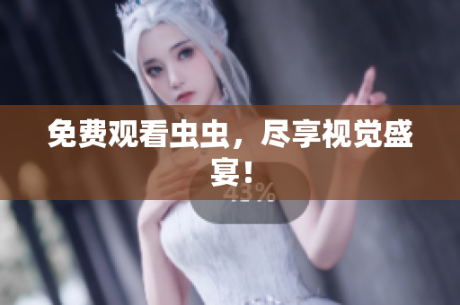 免费观看虫虫，尽享视觉盛宴！