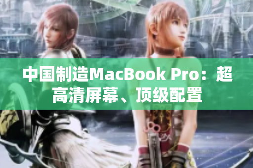 中国制造MacBook Pro：超高清屏幕、顶级配置