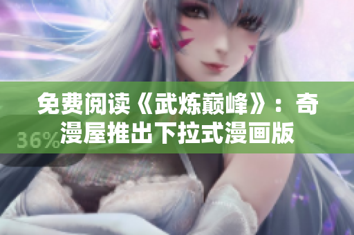 免费阅读《武炼巅峰》：奇漫屋推出下拉式漫画版