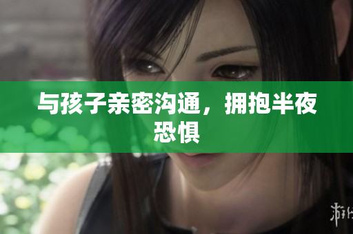 与孩子亲密沟通，拥抱半夜恐惧