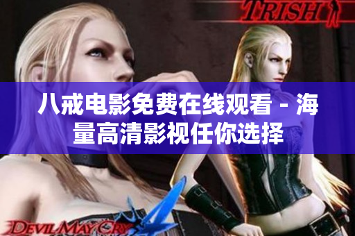 八戒电影免费在线观看 - 海量高清影视任你选择