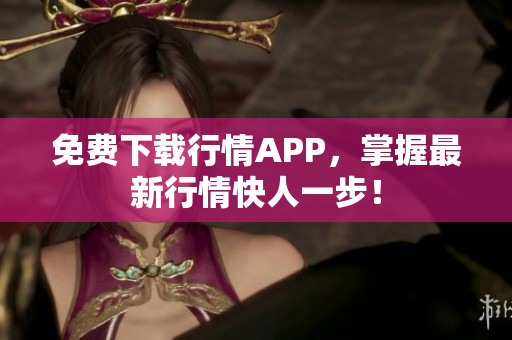 免费下载行情APP，掌握最新行情快人一步！
