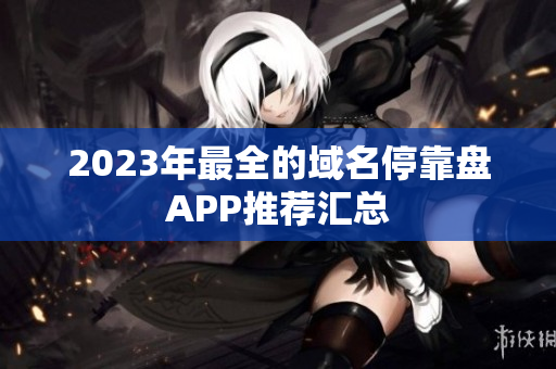 2023年最全的域名停靠盘APP推荐汇总