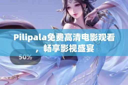 Pilipala免费高清电影观看，畅享影视盛宴