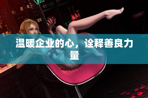 温暖企业的心，诠释善良力量