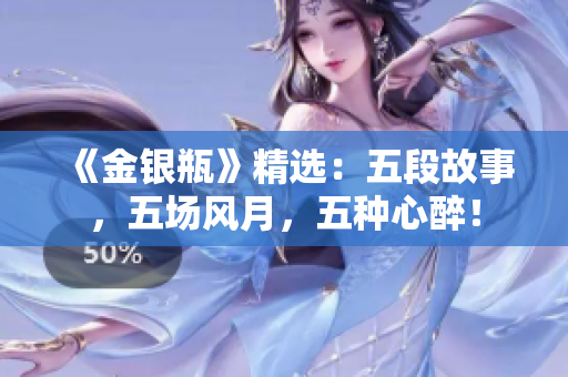 《金银瓶》精选：五段故事，五场风月，五种心醉！