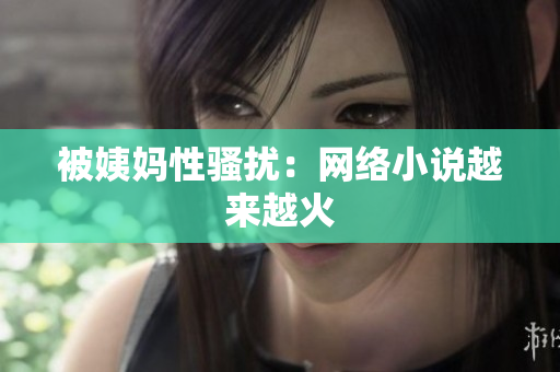 被姨妈性骚扰：网络小说越来越火