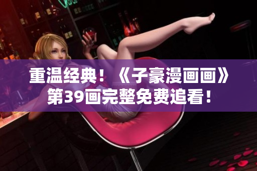 重温经典！《子豪漫画画》第39画完整免费追看！