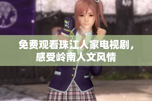 免费观看珠江人家电视剧，感受岭南人文风情
