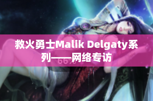 救火勇士Malik Delgaty系列——网络专访