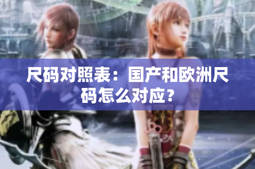 尺码对照表：国产和欧洲尺码怎么对应？