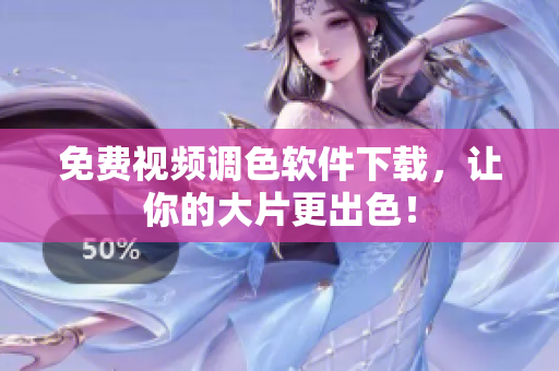 免费视频调色软件下载，让你的大片更出色！