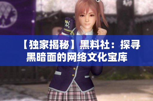 【独家揭秘】黑料社：探寻黑暗面的网络文化宝库