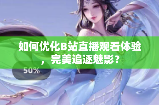 如何优化B站直播观看体验，完美追逐魅影？