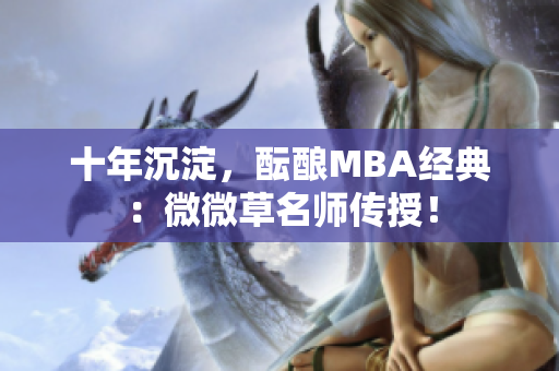 十年沉淀，酝酿MBA经典：微微草名师传授！