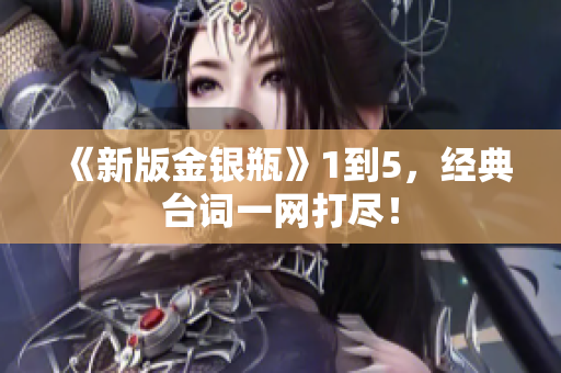 《新版金银瓶》1到5，经典台词一网打尽！