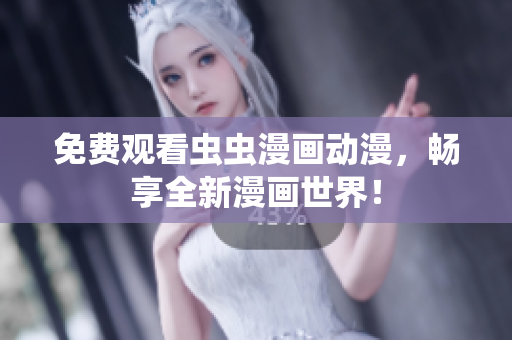免费观看虫虫漫画动漫，畅享全新漫画世界！