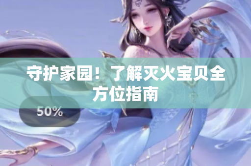 守护家园！了解灭火宝贝全方位指南