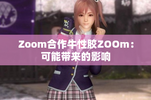 Zoom合作牛性胶ZOOm：可能带来的影响
