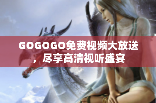 GOGOGO免费视频大放送，尽享高清视听盛宴