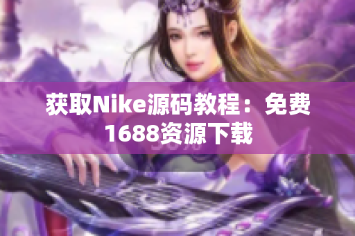 获取Nike源码教程：免费1688资源下载