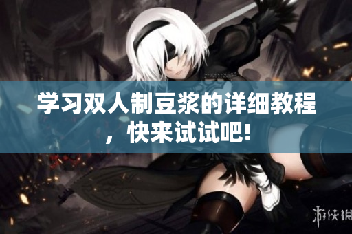 学习双人制豆浆的详细教程，快来试试吧!