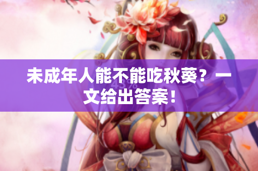 未成年人能不能吃秋葵？一文给出答案！