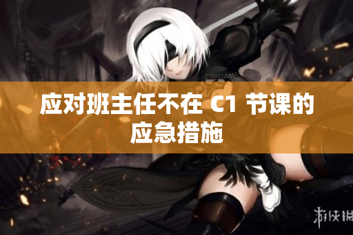 应对班主任不在 C1 节课的应急措施