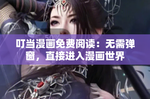 叮当漫画免费阅读：无需弹窗，直接进入漫画世界