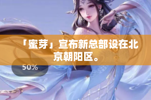 「蜜芽」宣布新总部设在北京朝阳区。