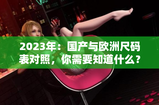 2023年：国产与欧洲尺码表对照，你需要知道什么？