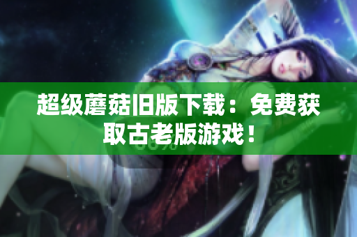 超级蘑菇旧版下载：免费获取古老版游戏！