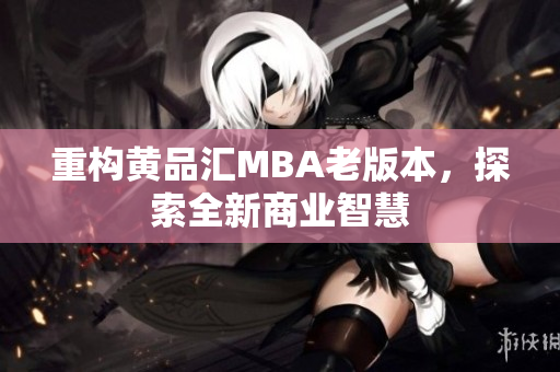 重构黄品汇MBA老版本，探索全新商业智慧