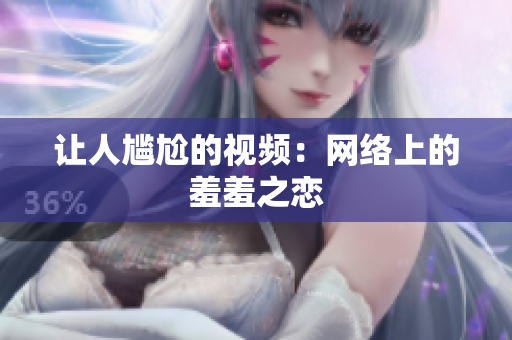 让人尴尬的视频：网络上的羞羞之恋