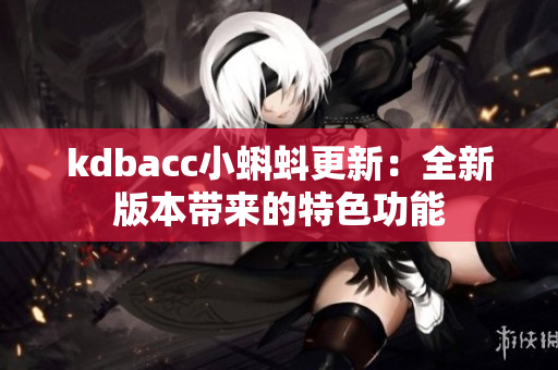 kdbacc小蝌蚪更新：全新版本带来的特色功能