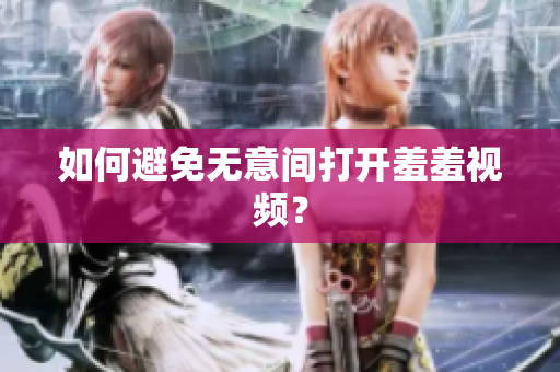 如何避免无意间打开羞羞视频？