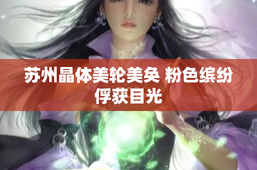 苏州晶体美轮美奂 粉色缤纷俘获目光