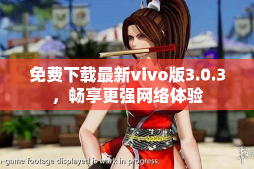 免费下载最新vivo版3.0.3，畅享更强网络体验