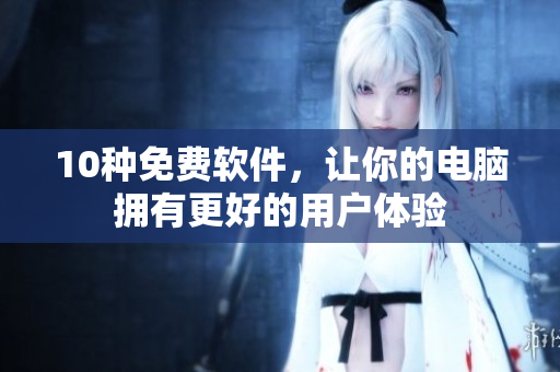 10种免费软件，让你的电脑拥有更好的用户体验