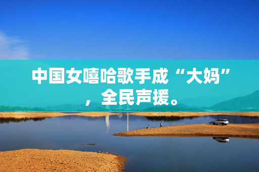 中国女嘻哈歌手成“大妈”，全民声援。